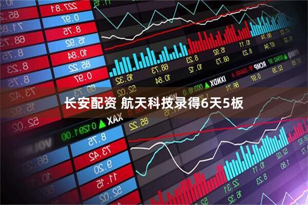 长安配资 航天科技录得6天5板